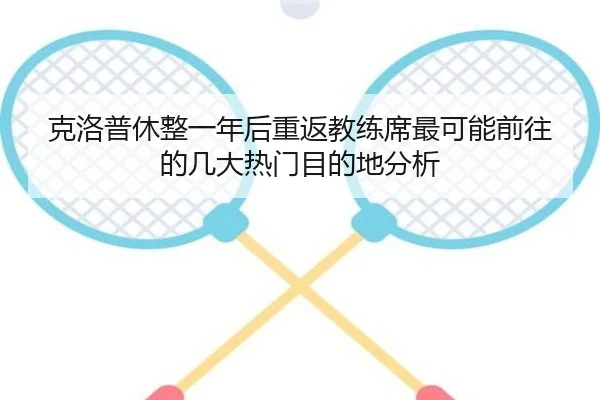 克洛普休整一年后重返教练席最可能前往的几大热门目的地分析（pg）