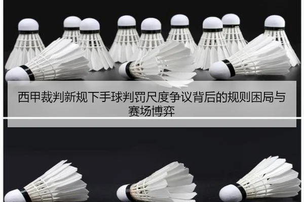 西甲裁判新规下手球判罚尺度争议背后的规则困局与赛场博弈