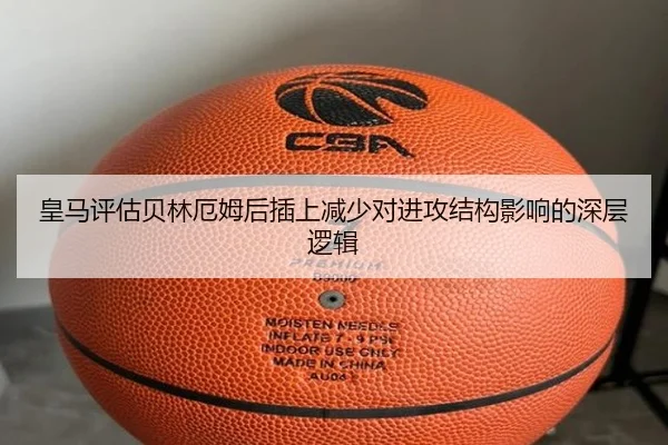 皇马评估贝林厄姆后插上减少对进攻结构影响的深层逻辑（pg）