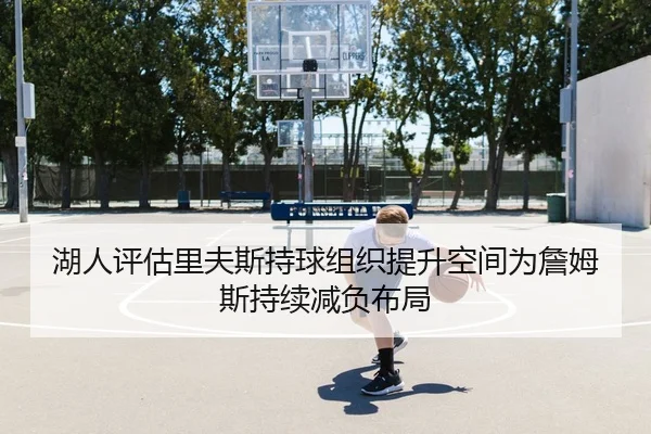 湖人评估里夫斯持球组织提升空间为詹姆斯持续减负布局（pg）