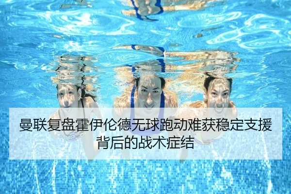 曼联复盘霍伊伦德无球跑动难获稳定支援背后的战术症结