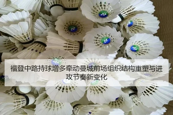 福登中路持球增多牵动曼城前场组织结构重塑与进攻节奏新变化 | pg